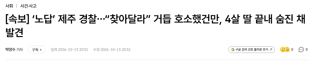 image.png [속보] ‘노답’ 제주 경찰…“찾아달라” 거듭 호소했건만, 4살 딸 끝내 숨진 채 발견