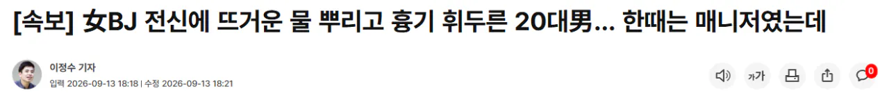 image.png [속보] 女BJ 전신에 뜨거운 물 뿌리고 흉기 휘두른 20대男… 한때는 매니저였는데