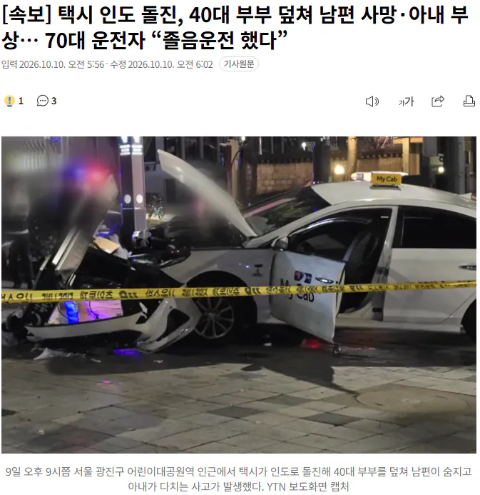 20261010_060621.png [속보] 택시 인도 돌진, 40대 부부 덮쳐 남편 사망·아내 부상… 70대 운전자 “졸음운전 했다”