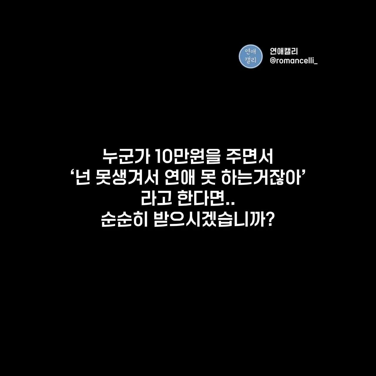 누군가 10만원 주면서 넌 못생겨서 연애 못한다라고 하면 받아들이기 가능?